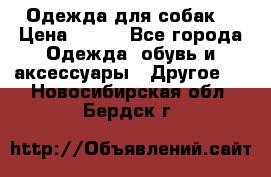 Одежда для собак  › Цена ­ 500 - Все города Одежда, обувь и аксессуары » Другое   . Новосибирская обл.,Бердск г.